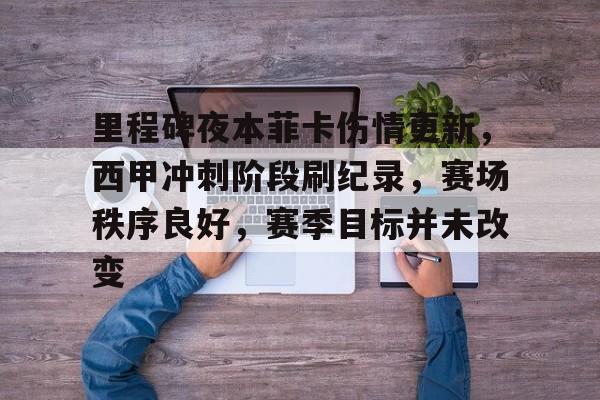 九游体育网址-里程碑夜本菲卡伤情更新，西甲冲刺阶段刷纪录，赛场秩序良好，赛季目标并未改变的简单介绍